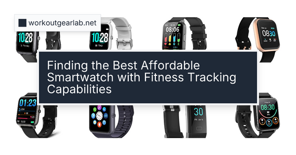Finding the Best Affordable Smartwatch with Fitness Tracking Capabilities