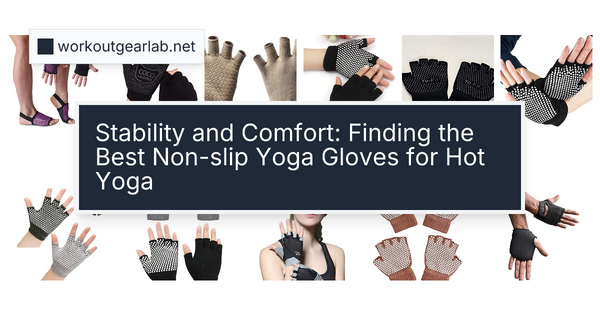 Stability and Comfort: Finding the Best Non-slip Yoga Gloves for Hot Yoga