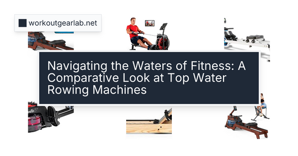 Navigating the Waters of Fitness: A Comparative Look at Top Water Rowing Machines