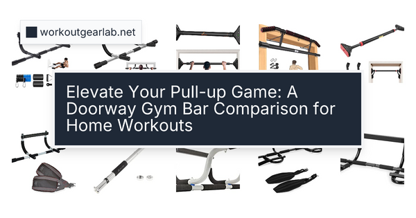 Elevate Your Pull-up Game: A Doorway Gym Bar Comparison for Home Workouts