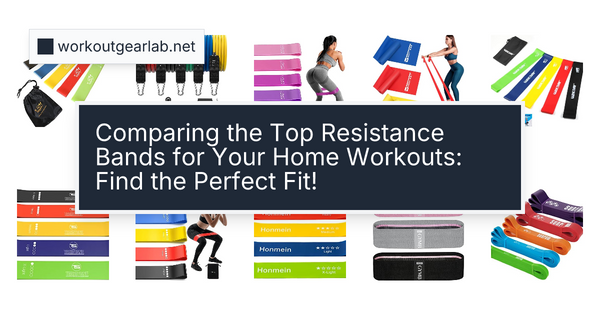 Comparing the Top Resistance Bands for Your Home Workouts: Find the Perfect Fit!